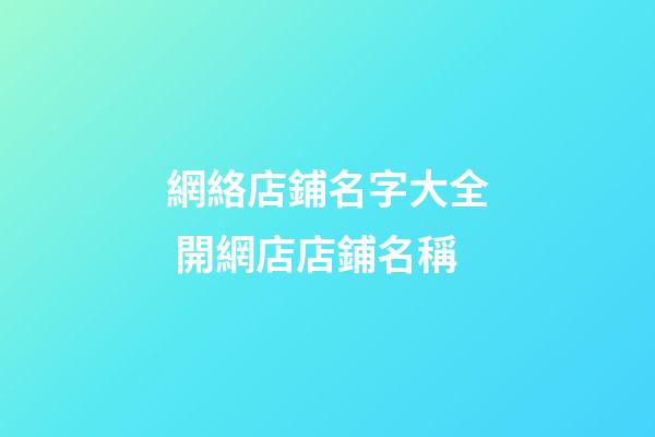 網絡店鋪名字大全 開網店店鋪名稱-第1張-店鋪起名-玄機派